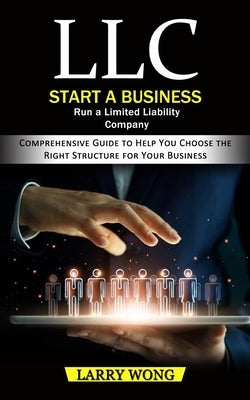 LLC: Start a Business Run a Limited Liability Company (Comprehensive Guide to Help You Choose the Right Structure for Your by Wong, Larry
