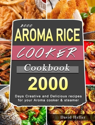 2000 AROMA Rice Cooker Cookbook: 2000 Days Creative and Delicious recipes for your Aroma cooker & steamer by Heller, David