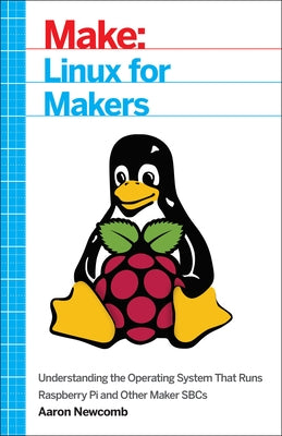 Linux for Makers: Understanding the Operating System That Runs Raspberry Pi and Other Maker Sbcs by Newcomb, Aaron