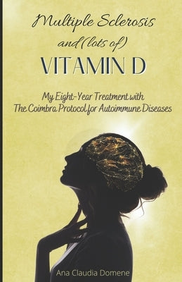 Multiple Sclerosis and (lots of) Vitamin D: My Eight-Year Treatment with The Coimbra Protocol for Autoimmune Diseases by Domene, Ana Claudia