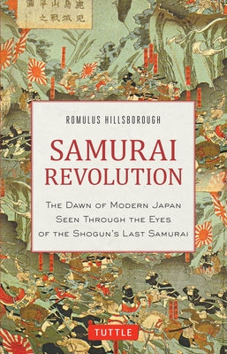 Samurai Revolution: The Dawn of Modern Japan Seen Through the Eyes of the Shogun's Last Samurai by Hillsborough, Romulus