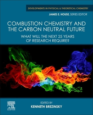 Combustion Chemistry and the Carbon Neutral Future: What Will the Next 25 Years of Research Require? by Brezinsky, Kenneth