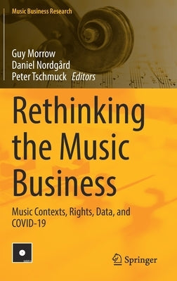 Rethinking the Music Business: Music Contexts, Rights, Data, and Covid-19 by Morrow, Guy