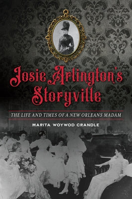 Josie Arlington's Storyville: The Life and Times of a New Orleans Madam by Crandle, Marita Woywod