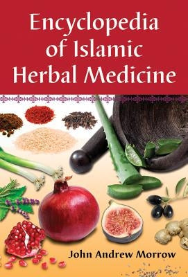 Encyclopedia of Islamic Herbal Medicine by Morrow, John Andrew