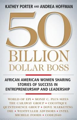 50 Billion Dollar Boss: African American Women Sharing Stories of Success in Entrepreneurship and Leadership by Porter, Kathey