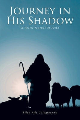 Journey in His Shadow: A poetic Journey of Faith by Colagiacomo, Ellen Rile