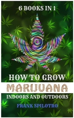 How to Grow Marijuana Indoors and Outdoors: 6 Books in 1 by Spilotro, Frank