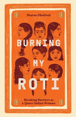 Burning My Roti: Breaking Barriers as a Queer Indian Woman by Dhaliwal, Sharan