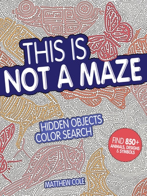 This Is Not a Maze: Hidden Objects Color Search by Cole, Matthew