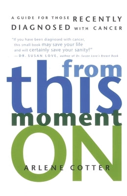 From This Moment on: A Guide for Those Recently Diagnosed with Cancer by Cotter, Arlene