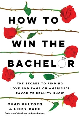 How to Win the Bachelor: The Secret to Finding Love and Fame on America's Favorite Reality Show by Kultgen, Chad