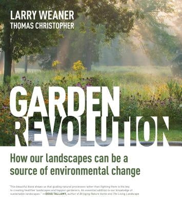 Garden Revolution: How Our Landscapes Can Be a Source of Environmental Change by Weaner, Larry