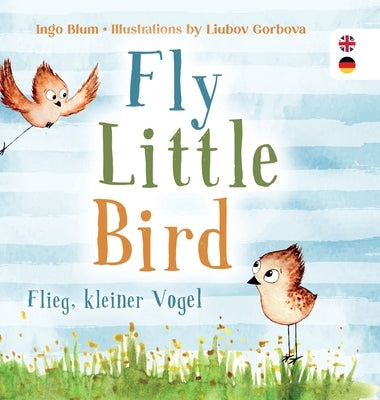 Fly, Little Bird - Flieg, kleiner Vogel: Bilingual children's picture book in English-German by Blum, Ingo