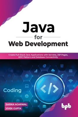 Java for Web Development: Create Full-Stack Java Applications with Servlets, JSP Pages, MVC Pattern and Database Connectivity by Agarwal, Sarika