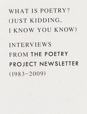What Is Poetry? (Just Kidding, I Know You Know): Interviews from the Poetry Project Newsletter (1983 - 2009) by Berrigan, Anselm