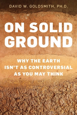 On Solid Ground: Why the Earth Isn't as Controversial as You May Think by Goldsmith, David