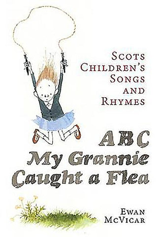 Abc, My Grannie Caught a Flea: Scots Children's Songs and Rhymes by McVicar, Ewan