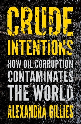 Crude Intentions: How Oil Corruption Contaminates the World by Gillies, Alexandra
