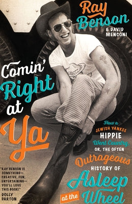 Comin' Right at Ya: How a Jewish Yankee Hippie Went Country, Or, the Often Outrageous History of Asleep at the Wheel by Benson, Ray