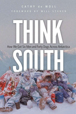 Think South: How We Got Six Men and Forty Dogs Across Antarctica by de Moll, Cathy