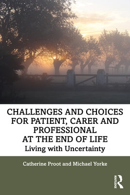 Challenges and Choices for Patient, Carer and Professional at the End of Life: Living with Uncertainty by Proot, Catherine