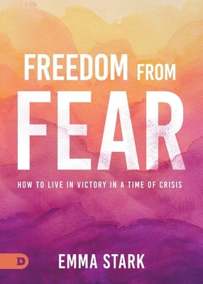 Freedom from Fear: How to Live in Victory in a Time of Crisis by Stark, Emma