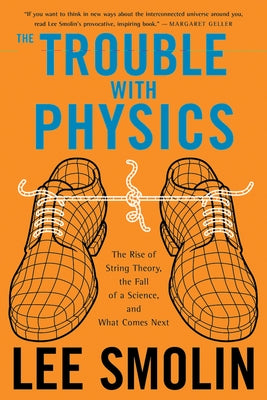The Trouble with Physics: The Rise of String Theory, the Fall of a Science, and What Comes Next by Smolin, Lee
