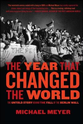 The Year That Changed the World: The Untold Story Behind the Fall of the Berlin Wall by Meyer, Michael