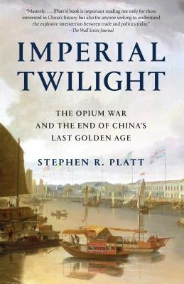 Imperial Twilight: The Opium War and the End of China's Last Golden Age by Platt, Stephen R.
