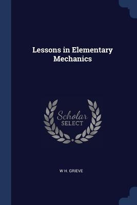 Lessons in Elementary Mechanics by Grieve, W. H.