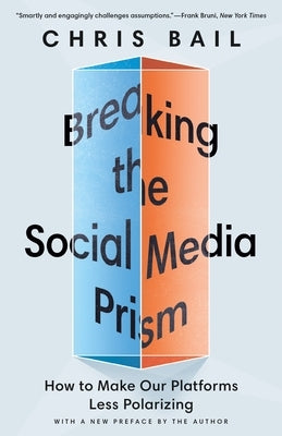 Breaking the Social Media Prism: How to Make Our Platforms Less Polarizing by Bail, Chris