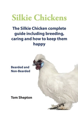 Silkie Chickens A Complete Guide To Caring And Breeding. by Shepton, Tom