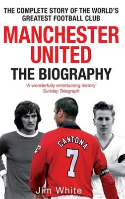 Manchester United: The Biography by White, Jim