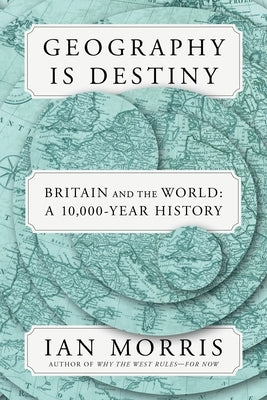 Geography Is Destiny: Britain and the World: A 10,000-Year History by Morris, Ian