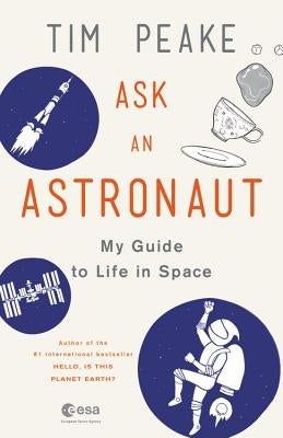 Ask an Astronaut: My Guide to Life in Space by Peake, Tim