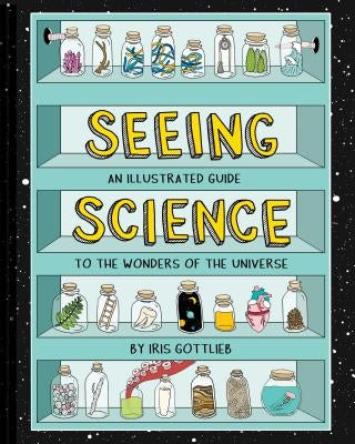 Seeing Science: An Illustrated Guide to the Wonders of the Universe (Illustrated Science Book, Science Picture Book for Kids, Science) by Gottlieb, Iris