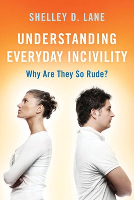 Understanding Everyday Incivility: Why Are They So Rude? by Lane, Shelley D.