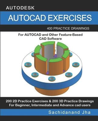 AutoCAD Exercises: 400 Practice Drawings For AUTOCAD and Other Feature-Based CAD Software by Jha, Sachidanand