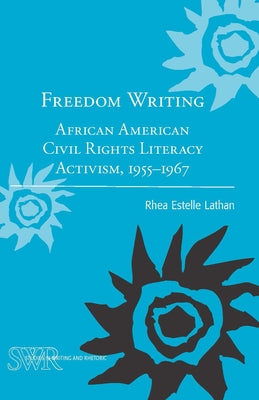 Freedom Writing: African American Civil Rights Literacy Activism, 1955-1967 by Estelle Lathan, Rhea