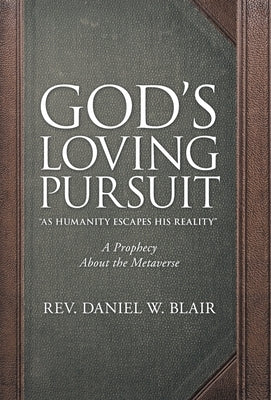 God's Loving Pursuit As Humanity Escapes His Reality: A Prophecy About the Metaverse by Blair, Daniel W.