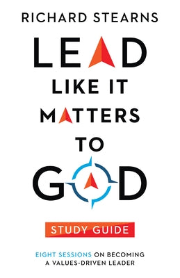 Lead Like It Matters to God Study Guide: Eight Sessions on Becoming a Values-Driven Leader by Stearns, Richard