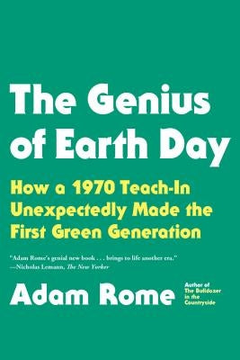 The Genius of Earth Day: How a 1970 Teach-In Unexpectedly Made the First Green Generation by Rome, Adam