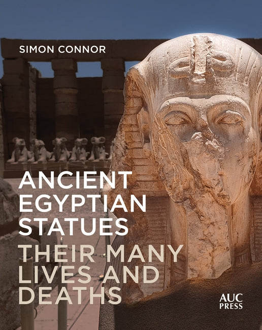 Ancient Egyptian Statues: Their Many Lives and Deaths by Connor, Simon