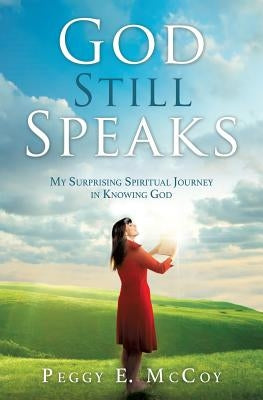 God Still Speaks: My Surprising Spiritual Journey in Knowing God by McCoy, Peggy E.