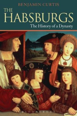 The Habsburgs: The History of a Dynasty by Curtis, Benjamin