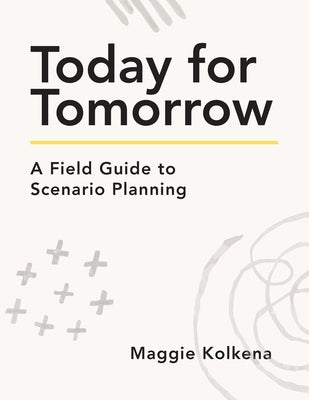 Today for Tomorrow: A Field Guide to Scenario Planning by Kolkena, Maggie