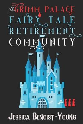 The Grimm Palace Fairy Tale Retirement Community by Benoist-Young, Jessica