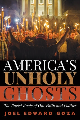 America's Unholy Ghosts: The Racist Roots of Our Faith and Politics by Goza, Joel Edward