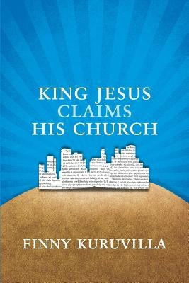 King Jesus Claims His Church by Kuruvilla, Finny